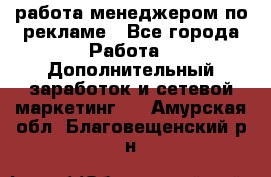 работа менеджером по рекламе - Все города Работа » Дополнительный заработок и сетевой маркетинг   . Амурская обл.,Благовещенский р-н